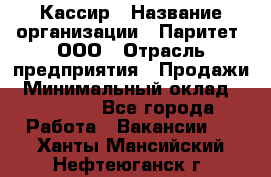 Кассир › Название организации ­ Паритет, ООО › Отрасль предприятия ­ Продажи › Минимальный оклад ­ 27 000 - Все города Работа » Вакансии   . Ханты-Мансийский,Нефтеюганск г.